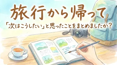 旅行から帰って「次はこうしたい」と思ったことをまとめましたか？