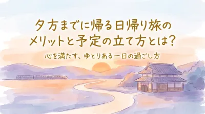 夕方までに帰る日帰り旅のメリットと予定の立て方とは？