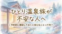 ひとり温泉旅が不安な人へ｜予約前に確認しておくと安心なことって何？