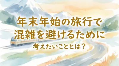 年末年始の旅行で混雑を避けるために考えたいこととは？
