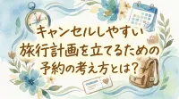 キャンセルしやすい旅行計画を立てるための予約の考え方とは？