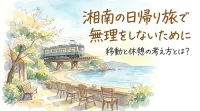 湘南の日帰り旅で無理をしないために｜移動と休憩の考え方とは？