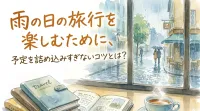 雨の日の旅行を楽しむために、予定を詰め込みすぎないコツとは？