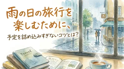 雨の日の旅行を楽しむために、予定を詰め込みすぎないコツとは？
