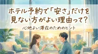 ホテル予約で「安さ」だけを見ない方がよい理由って？