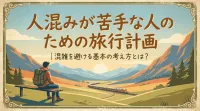 人混みが苦手な人のための旅行計画｜混雑を避ける基本の考え方とは？