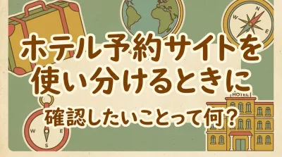 ホテル予約サイトを使い分けるときに確認したいことって何？